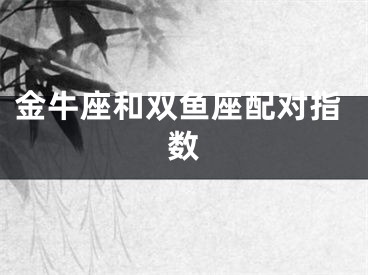 金牛座和双鱼座配对指数