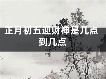 正月初五迎财神是几点到几点