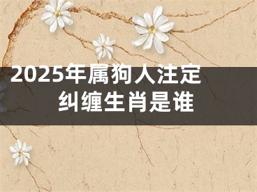 2025年属狗人注定纠缠生肖是谁