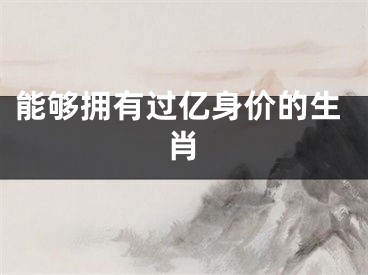 能够拥有过亿身价的生肖