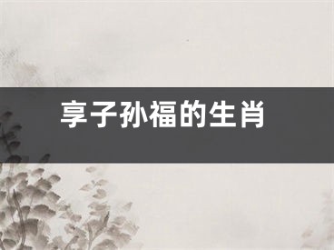 享子孙福的生肖