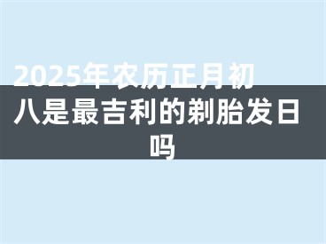 2025年农历正月初八是最吉利的剃胎发日吗