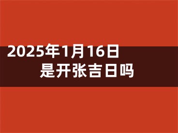2025年1月16日是开张吉日吗