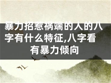 暴力招惹祸端的人的八字有什么特征,八字看有暴力倾向
