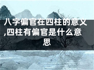 八字偏官在四柱的意义,四柱有偏官是什么意思