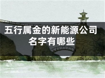 五行属金的新能源公司名字有哪些