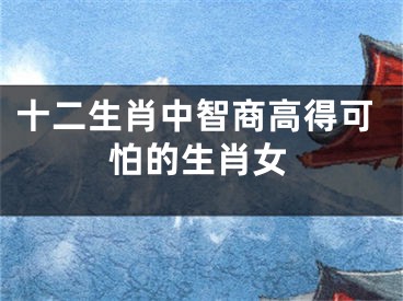 十二生肖中智商高得可怕的生肖女