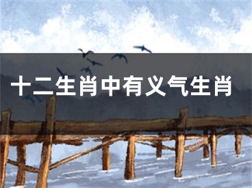 十二生肖中有义气生肖