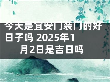 今天是宜安门装门的好日子吗 2025年1月2日是吉日吗