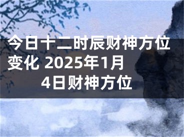 今日十二时辰财神方位变化 2025年1月4日财神方位