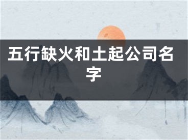 五行缺火和土起公司名字