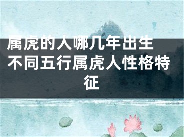 属虎的人哪几年出生 不同五行属虎人性格特征