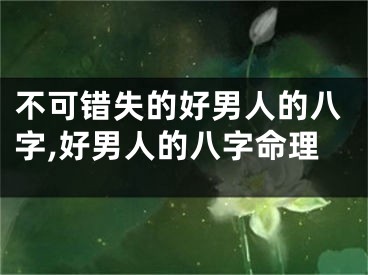 不可错失的好男人的八字,好男人的八字命理
