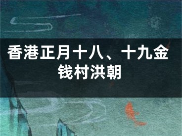 香港正月十八、十九金钱村洪朝