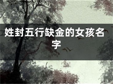 姓封五行缺金的女孩名字