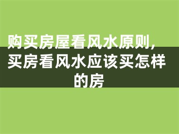 购买房屋看风水原则,买房看风水应该买怎样的房