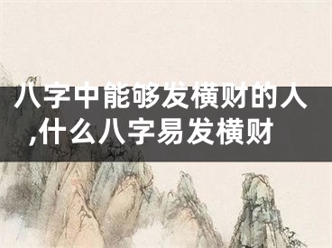 八字中能够发横财的人,什么八字易发横财