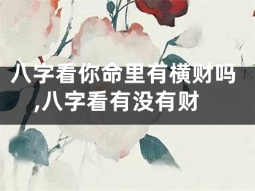 八字看你命里有横财吗,八字看有没有财