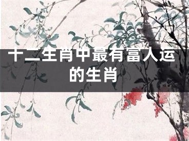 十二生肖中最有富人运的生肖