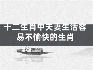 十二生肖中夫妻生活容易不愉快的生肖