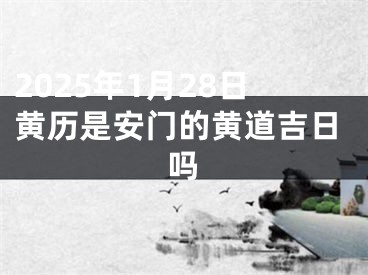 2025年1月28日黄历是安门的黄道吉日吗
