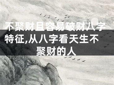 不聚财且容易破财八字特征,从八字看天生不聚财的人