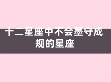 十二星座中不会墨守成规的星座