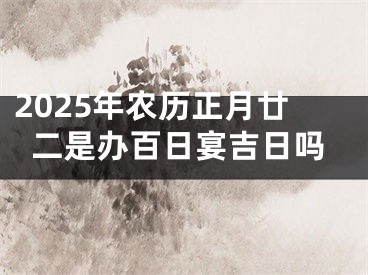 2025年农历正月廿二是办百日宴吉日吗