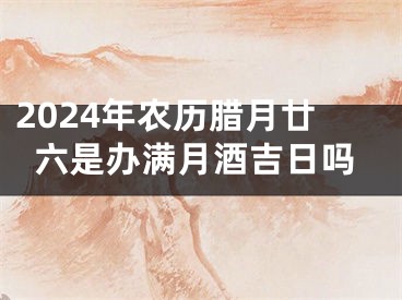 2024年农历腊月廿六是办满月酒吉日吗
