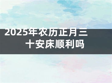 2025年农历正月三十安床顺利吗