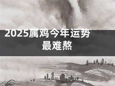 2025属鸡今年运势最难熬