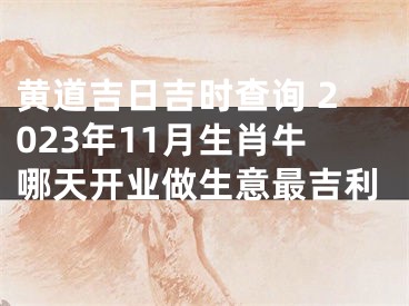 黄道吉日吉时查询 2023年11月生肖牛哪天开业做生意最吉利