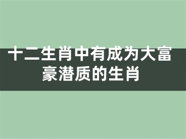 十二生肖中有成为大富豪潜质的生肖