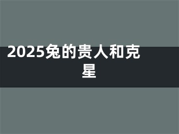 2025兔的贵人和克星