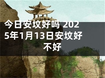 今日安坟好吗 2025年1月13日安坟好不好
