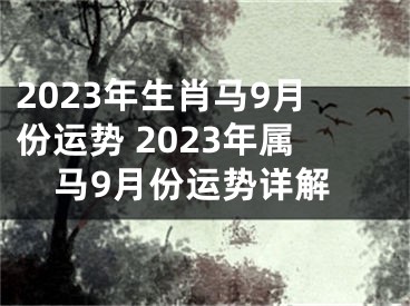 2023年生肖马9月份运势 2023年属马9月份运势详解