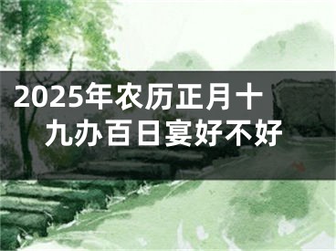2025年农历正月十九办百日宴好不好