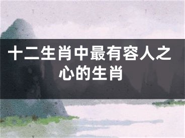 十二生肖中最有容人之心的生肖