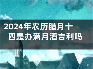 2024年农历腊月十四是办满月酒吉利吗