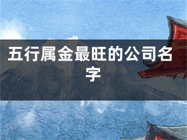 五行属金最旺的公司名字