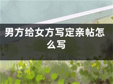 男方给女方写定亲帖怎么写