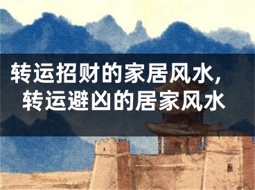 转运招财的家居风水,转运避凶的居家风水