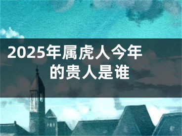 2025年属虎人今年的贵人是谁