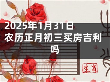 2025年1月31日农历正月初三买房吉利吗
