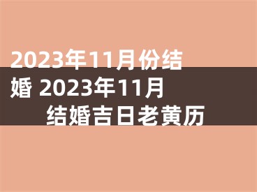 2023年11月份结婚 2023年11月结婚吉日老黄历