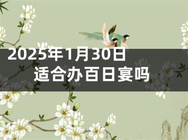 2025年1月30日适合办百日宴吗