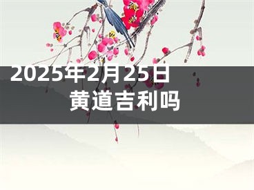 2025年2月25日黄道吉利吗