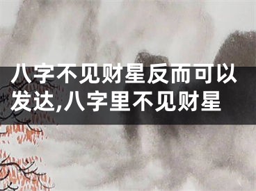 八字不见财星反而可以发达,八字里不见财星