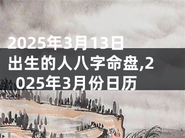 2025年3月13日出生的人八字命盘,2025年3月份日历
