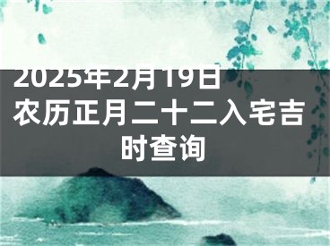 2025年2月19日农历正月二十二入宅吉时查询